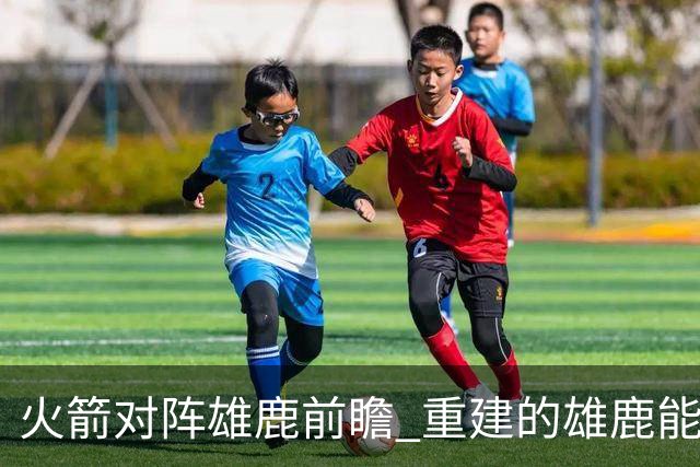 火箭对阵雄鹿前瞻 重建的雄鹿能为火箭带来什么威胁 乌度卡会如何应对