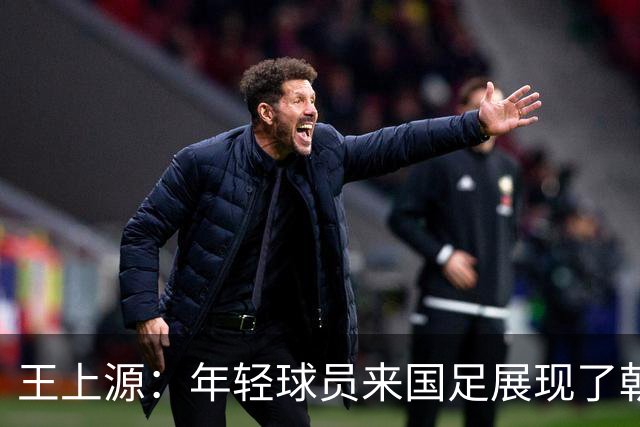 王上源：年轻球员来国足展现了朝气，这几天在演练技战术打法