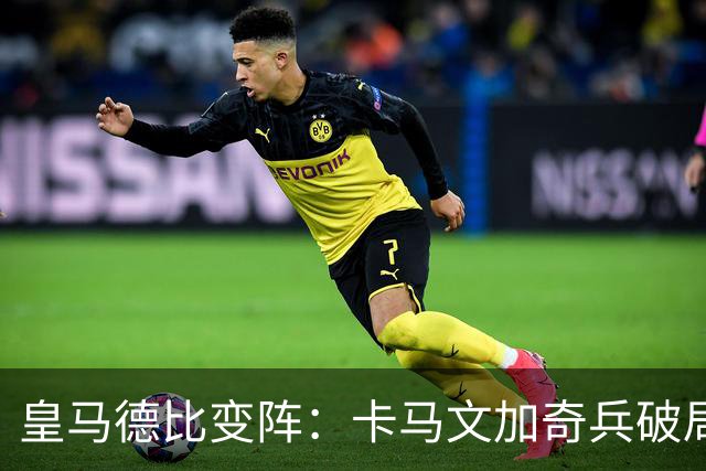 皇马德比变阵：卡马文加奇兵破局巴萨