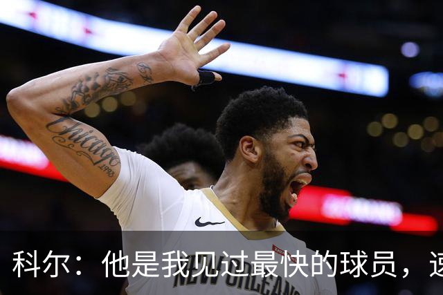 科尔：他是我见过最快的球员，速度让我想起巴博萨