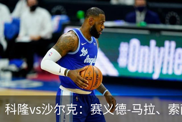 科隆vs沙尔克：赛义德-马拉、索萨首发，卡里乌斯、黄喜灿出战