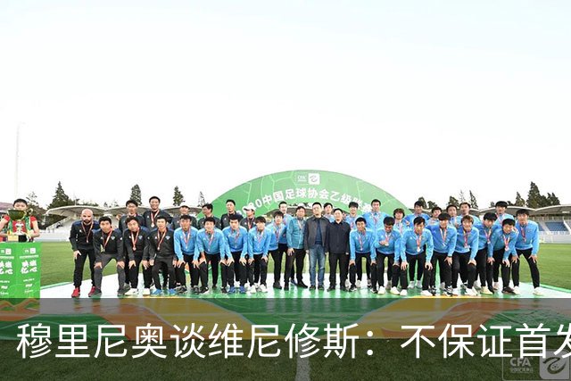 穆里尼奥谈维尼修斯：不保证首发，可能让他坐板凳