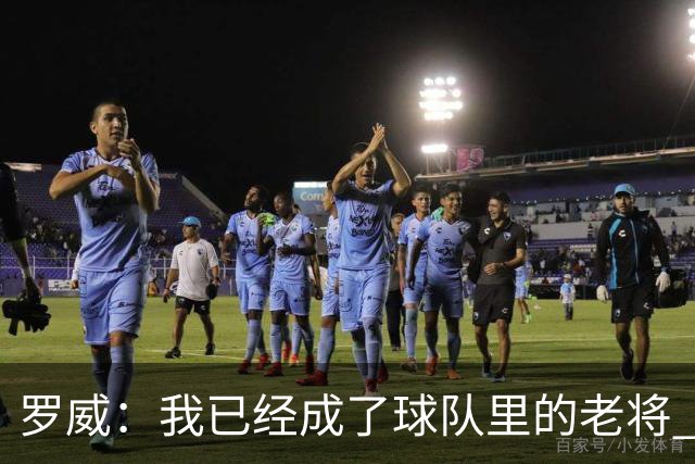 罗威：我已经成了球队里的老将 队友都叫我老家伙但我不太喜欢