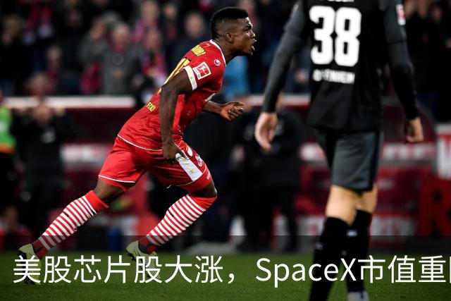 美股芯片股大涨，SpaceX市值重回2万亿美元，中国资产走高