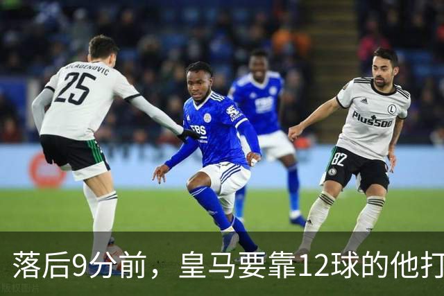 落后9分前，皇马要靠12球的他打穿巴萨防线
