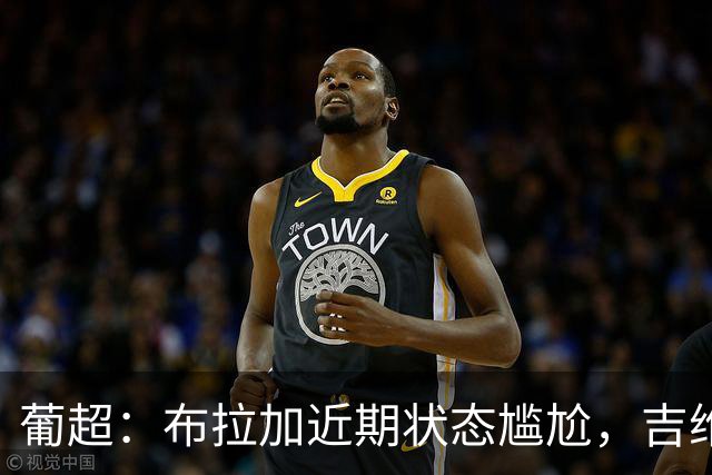 葡超：布拉加近期状态尴尬，吉维森特表现稳定