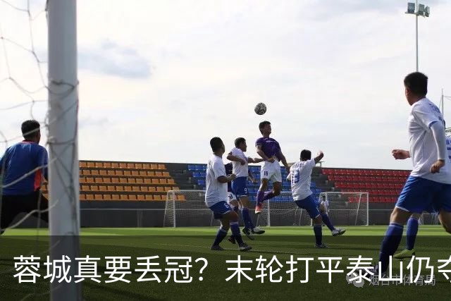 蓉城真要丢冠？末轮打平泰山仍夺冠！英博想逆转必须同时满足2条件
