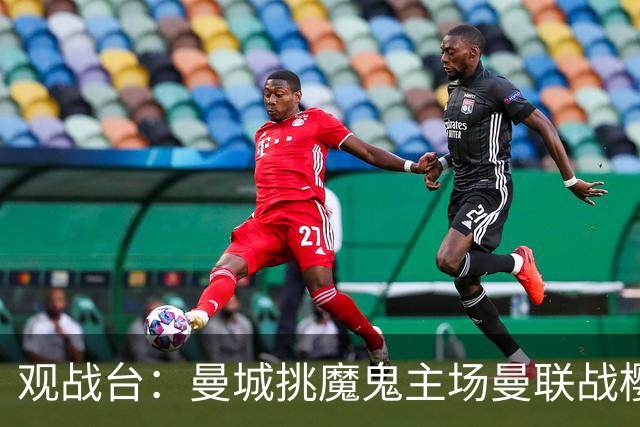 观战台：曼城挑魔鬼主场曼联战樱桃 巴萨皇马国家德比