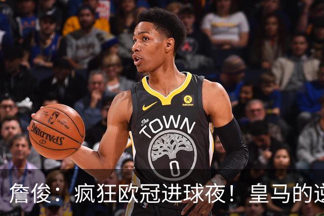 詹俊：疯狂欧冠进球夜！皇马的逆转惊心动魄，“魔力鸟”换人奏效