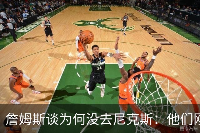 詹姆斯谈为何没去尼克斯：他们刚夺冠，我没法这么做