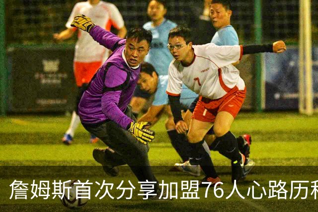 詹姆斯首次分享加盟76人心路历程：想帮恩比德争冠