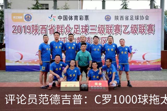 评论员范德吉普：C罗1000球拖太久，踢得烂透了