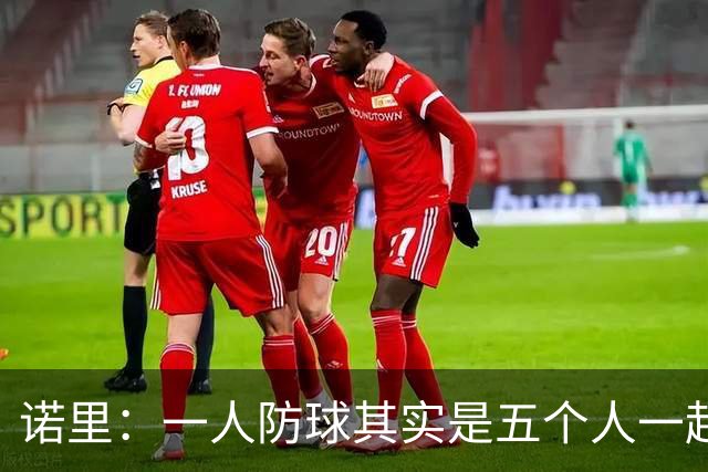 诺里：一人防球其实是五个人一起防 必须保证每一层协防都到位