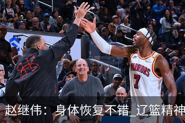 赵继伟：身体恢复不错 辽篮精神面貌和打法会有变化