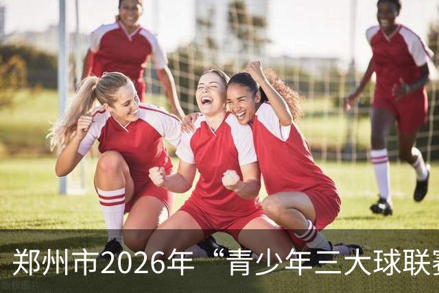 郑州市2026年“青少年三大球联赛”开赛 足球项目率先打响