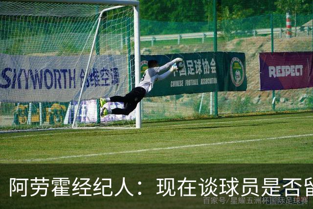 阿劳霍经纪人：现在谈球员是否留在利物浦还为时过早