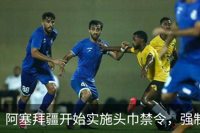 阿塞拜疆开始实施头巾禁令，强制维护世俗化