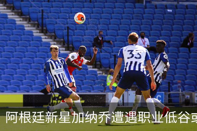 阿根廷新星加纳乔遭遇职业低谷或转战西甲