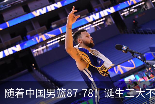 随着中国男篮87-78！诞生三大不争事实不是胡金秋最大功臣是他！