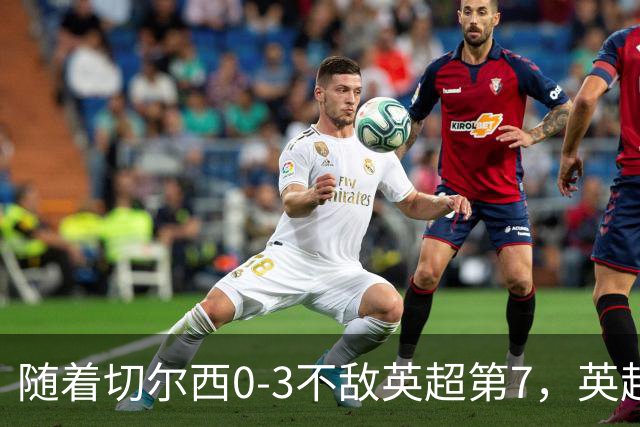 随着切尔西0-3不敌英超第7，英超最新积分榜出炉