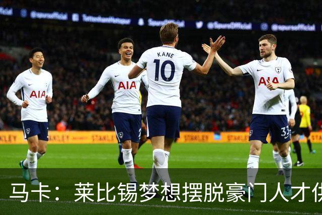 马卡：莱比锡梦想摆脱豪门人才供应商身份，几年间就账超7亿欧元