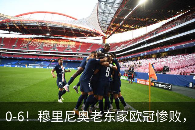 0-6！穆里尼奥老东家欧冠惨败，前曼联太子被狂嘘，主帅赛后致歉