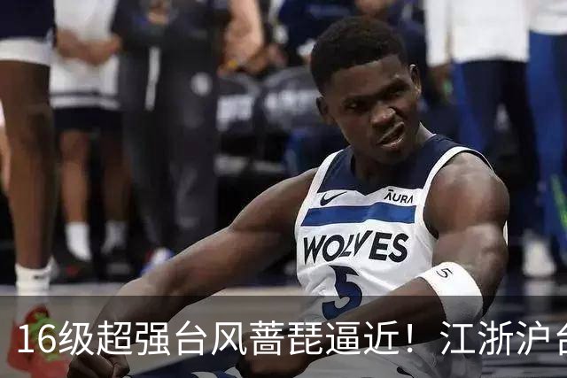 16级超强台风蔷琵逼近！江浙沪台将迎风雨，24日或在浙江近海拐弯