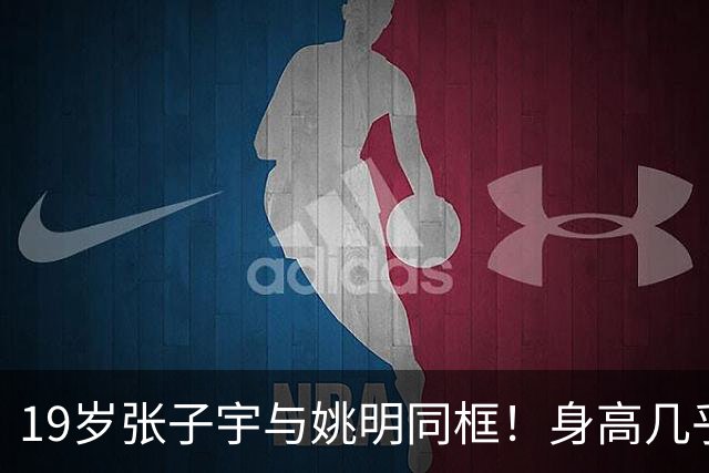 19岁张子宇与姚明同框！身高几乎持平，没有巨人脸长相超清秀