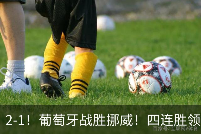 2-1！葡萄牙战胜挪威！四连胜领跑积分榜，C罗最新消息，再次更新