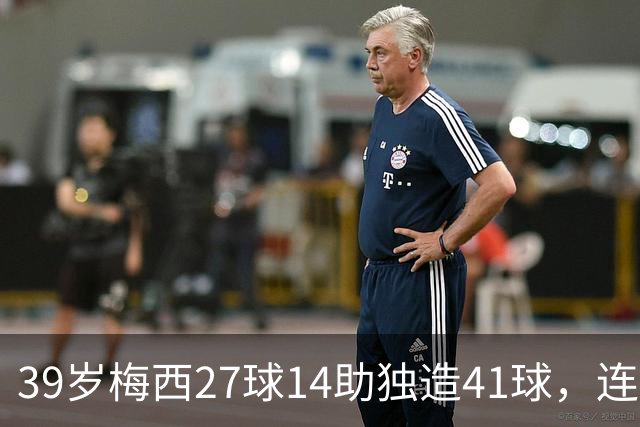 39岁梅西27球14助独造41球，连续三年20+10创美职联历史，谁说他是来养老的？这是来给全联盟上课的！