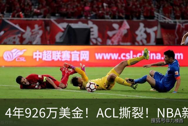 4年926万美金！ACL撕裂！NBA新赛季报销第1人诞生