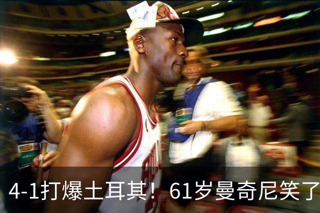 4-1打爆土耳其！61岁曼奇尼笑了：轮换8人迎来首胜 意大利蛰伏7年
