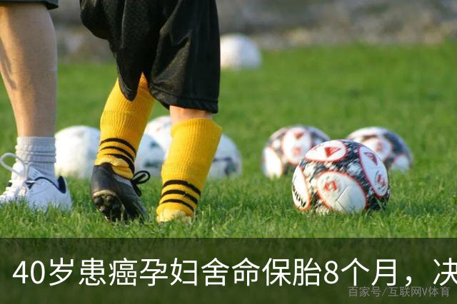 40岁患癌孕妇舍命保胎8个月，决不化疗，丈夫却说大人小孩都不要