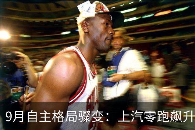 9月自主格局骤变：上汽零跑飙升，5强变7雄！1-9月三家负增长