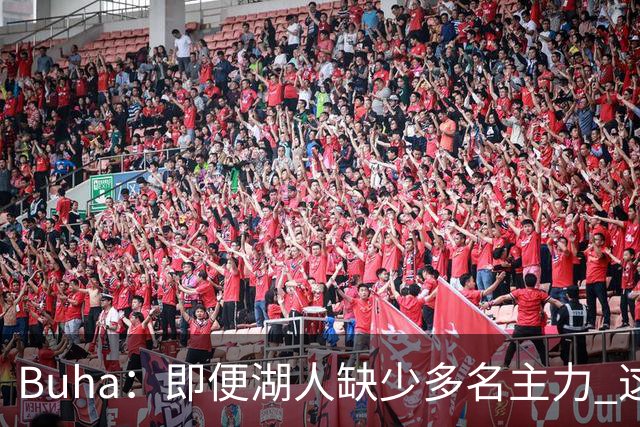 Buha：即便湖人缺少多名主力 这场大胜依然证明了新体系的成功