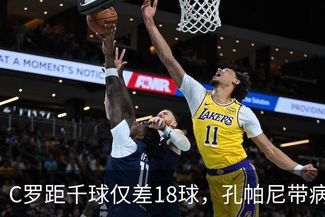 C罗距千球仅差18球，孔帕尼带病指挥与NBA边缘人互换