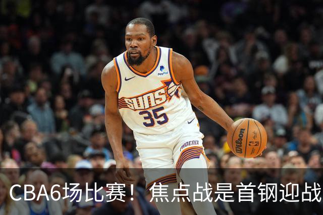 CBA6场比赛！焦点战是首钢迎战广东！CCTV5直播，首钢想2连胜，广东拒2连败