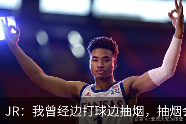 JR：我曾经边打球边抽烟，抽烟会压制暴脾气+舒缓情绪