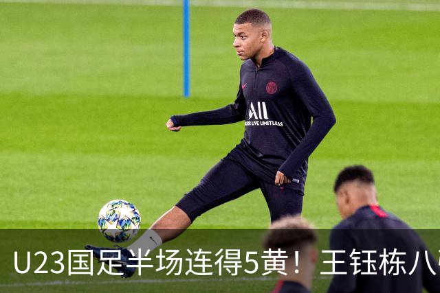 U23国足半场连得5黄！王钰栋八强战将停赛，对手粗野动作逃红