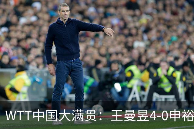 WTT中国大满贯：王曼昱4-0申裕斌进四强 蒯曼/王曼昱进女双决赛